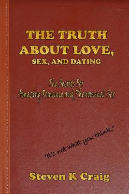 The Truth about Love, Sex, and Dating: How to Find Real Love in an Era of De-Evolution - Craig, Steven K