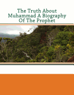 The Truth about Muhammad a Biography of the Prophet