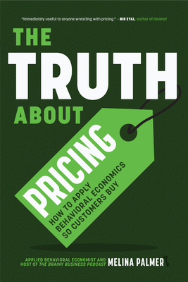 The Truth about Pricing: How to Apply Behavioral Economics So Customers Buy (Value Based Pricing, What Your Buyer Values) - Palmer, Melina