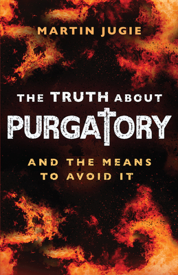The Truth about Purgatory: And the Means to Avoid It - Jugie, Martin, Fr.