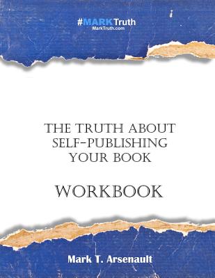 The Truth about Self-Publishing Your Book Workbook - Arsenault, Mark T