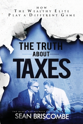 The Truth About Taxes: How the Wealthy Elite Play a Different Game - Briscombe, Sean