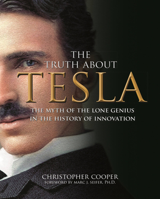 The Truth about Tesla: The Myth of the Lone Genius in the History of Innovation - Cooper, Christopher