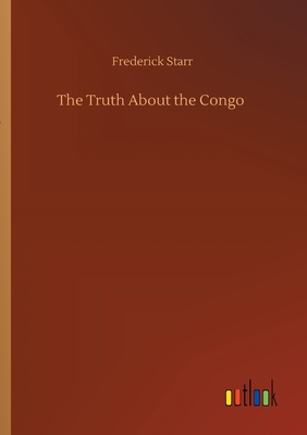 The Truth About the Congo - Starr, Frederick