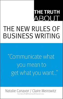 The Truth about the New Rules of Business Writing - Canavor, Natalie, and Meirowitz, Claire