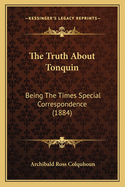 The Truth about Tonquin: Being the Times Special Correspondence (1884)