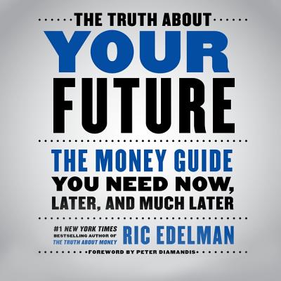 The Truth about Your Future: The Money Guide You Need Now, Later, and Much Later - Edelman, Ric (Read by), and Ross, Jonathan Todd (Read by)