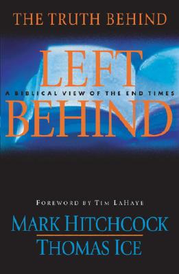 The Truth Behind Left Behind: A Biblical View of the End Times - Hitchcock, Mark, and Ice, Thomas, and LaHaye, Tim (Introduction by)