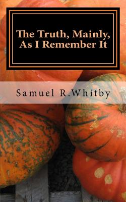 The Truth, Mainly: As I Remember It - Whitby, Samuel R