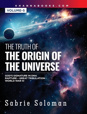 The Truth of the Origin of the Universe (God's Signature in Dna's Code the Rapture Before the Universal Great Tribulation and World War III) - Soloman, Sabrie, Dr.