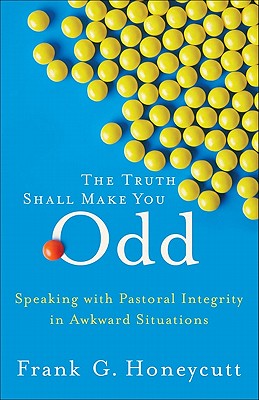 The Truth Shall Make You Odd: Speaking with Pastoral Integrity in Awkward Situations - Honeycutt, Frank G