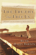 The Truths That Free Us: A Woman's Calling to Spiritual Transformation - Barton, Ruth Haley, and Barton, R Ruth