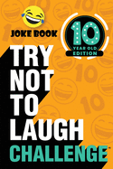 The Try Not to Laugh Challenge: 10 Year Old Edition: A Hilarious and Interactive Joke Book Toy Game for Kids - Silly One-Liners, Knock Knock Jokes, and More for Boys and Girls Age Ten