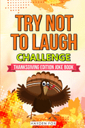 The Try Not To Laugh Challenge - Thanksgiving Edition: An Interactive Thanksgiving Joke Book For Kids and Their Families Filled With Funny Turkey Day Jokes, Riddles and Puns! (Includes Illustrations)