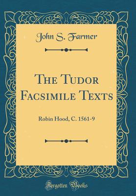 The Tudor Facsimile Texts: Robin Hood, C. 1561-9 (Classic Reprint) - Farmer, John S