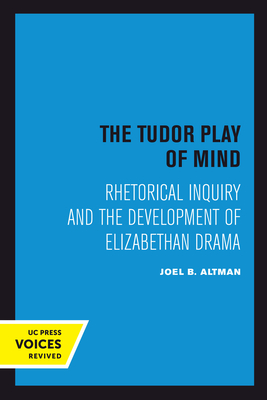 The Tudor Play of Mind: Rhetorical Inquiry and the Development of Elizabethan Drama - Altman, Joel B