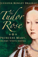 The Tudor Rose: Princes Mary, Henry VIII's Sister