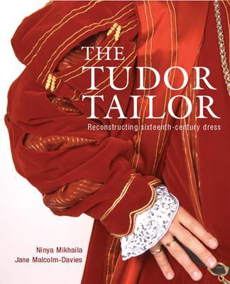 The Tudor Tailor: Reconstructing 16th-Century Dress. Ninya Mikhaila and Jane Malcolm-Davies - Mikhaila, Ninya