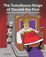 The Tumultuous Reign of Donald the First: A Highly Partisan Cartoon History of the Trump Presidency