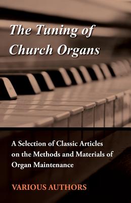The Tuning of Church Organs - A Selection of Classic Articles on the Methods and Materials of Organ Maintenance - Various