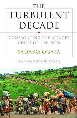 The Turbulent Decade: Confronting the Refugee Crises of the 1990s - Ogata, Sadako, and Annan, Kofi A, Mr. (Foreword by)