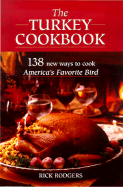 The Turkey Cookbook: 138 New Ways to Cook America's Favorite Bird - Rodgers, Rick