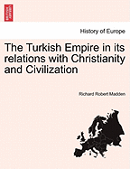 The Turkish Empire in its relations with Christianity and Civilization - Madden, Richard Robert