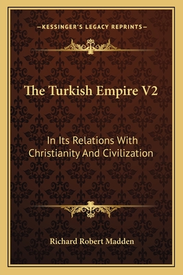 The Turkish Empire V2: In Its Relations with Christianity and Civilization - Madden, Richard Robert