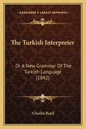 The Turkish Interpreter: Or A New Grammar Of The Turkish Language (1842)