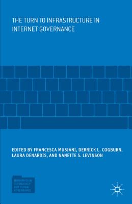 The Turn to Infrastructure in Internet Governance - Musiani, Francesca (Editor), and Cogburn, Derrick L (Editor), and Denardis, Laura (Editor)