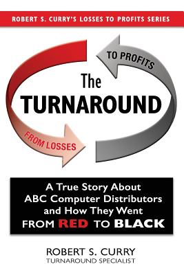 The Turnaround: A True Story About ABC Computer Distributors and How They Went From Red to Black - Curry, Robert S