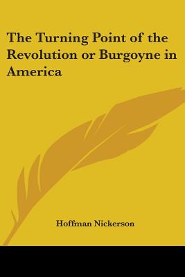 The Turning Point of the Revolution or Burgoyne in America - Nickerson, Hoffman