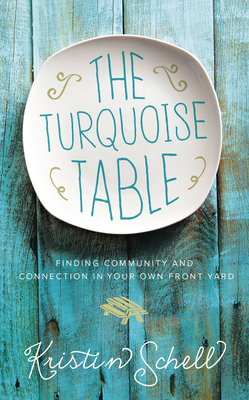 The Turquoise Table: Finding Community and Connection in Your Own Front Yard - Schell, Kristin