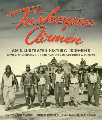 The Tuskegee Airmen: An Illustrated History: 1939-1949 with a Comprehensive Chronology of Missions and Events - Caver, Joseph D, Mr., and Ennels, Jerome, and Haulman, Daniel