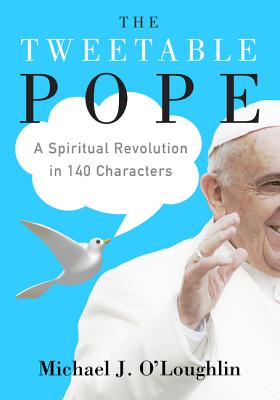 The Tweetable Pope: A Spiritual Revolution in 140 Characters - O'Loughlin, Michael J