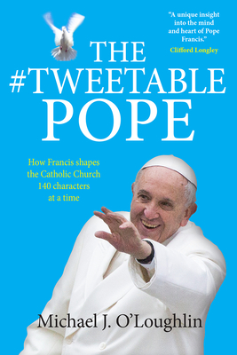 The Tweetable Pope: How Francis shapes the Catholic Church 140 characters at a time - O'Loughlin, Michael