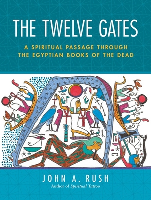 The Twelve Gates: A Spiritual Passage Through the Egyptian Books of the Dead - Rush, John