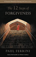 The Twelve Steps of Forgiveness: A Practical Manual for Moving from Fear to Love