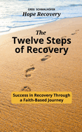 The Twelve Steps of Recovery: Success in Recovery Through a Faith-Based Journey