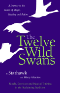 The Twelve Wild Swans: A Journey to the Realm of Magic, Healing and Action - Starhawk, and Valentine, Hillary