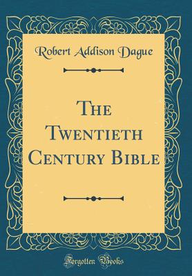 The Twentieth Century Bible (Classic Reprint) - Dague, Robert Addison