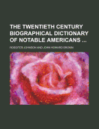 The Twentieth Century Biographical Dictionary of Notable Americans ..