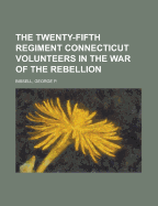 The Twenty-Fifth Regiment Connecticut Volunteers in the War of the Rebellion