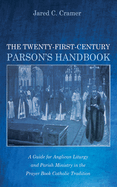 The Twenty-First-Century Parson's Handbook: A Guide for Anglican Liturgy and Parish Ministry in the Prayer Book Catholic Tradition