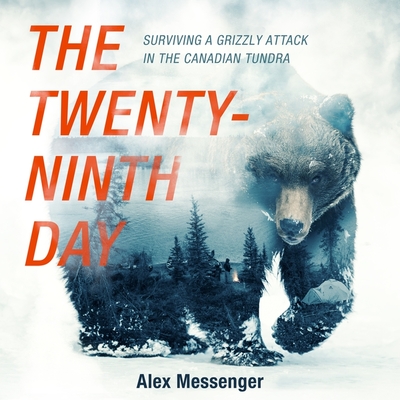 The Twenty-Ninth Day: Surviving a Grizzly Attack in the Canadian Tundra - Messenger, Alex