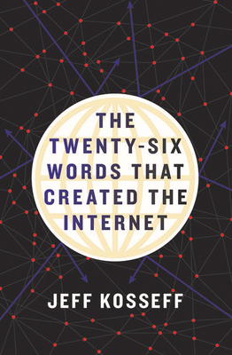 The Twenty-Six Words That Created the Internet - Kosseff, Jeff