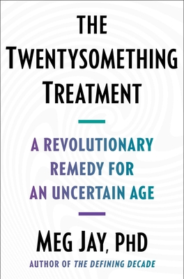 The Twentysomething Treatment: A Revolutionary Remedy for an Uncertain Age - Jay, Meg, PH D