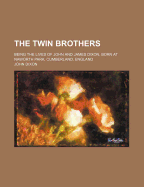 The Twin Brothers: Being the Lives of John and James Dixon, Born at Naworth Park, Cumberland, England - Dixon, John, MD