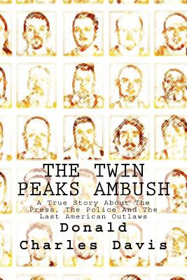 The Twin Peaks Ambush: A True Story About The Press, The Police And The Last American Outlaws - Davis, Donald Charles