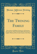 The Twining Family: Descendants of William Twining, Sr. of Eastham, Massachusetts, Where He Died 1659; With Notes of English, Welsh and Nova Scotia Families of the Name (Classic Reprint)